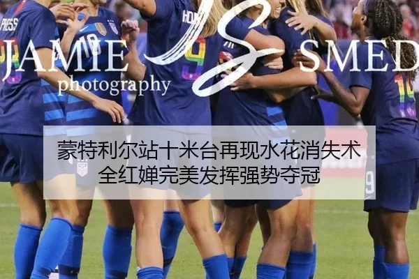 蒙特利尔站十米台再现水花消失术 全红婵完美发挥强势夺冠